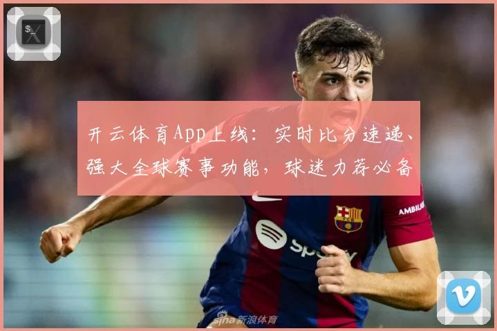 开云体育App上线：实时比分速递、强大全球赛事功能，球迷力荐必备助手