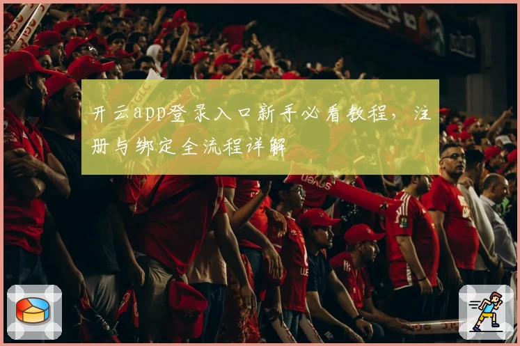 开云app登录入口新手必看教程，注册与绑定全流程详解