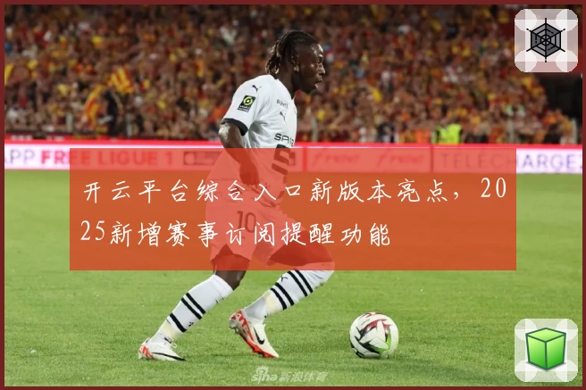 开云平台综合入口新版本亮点，2025新增赛事订阅提醒功能