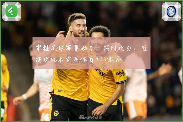 掌握足球赛事动态！实时比分、直播攻略和实用体育App推荐