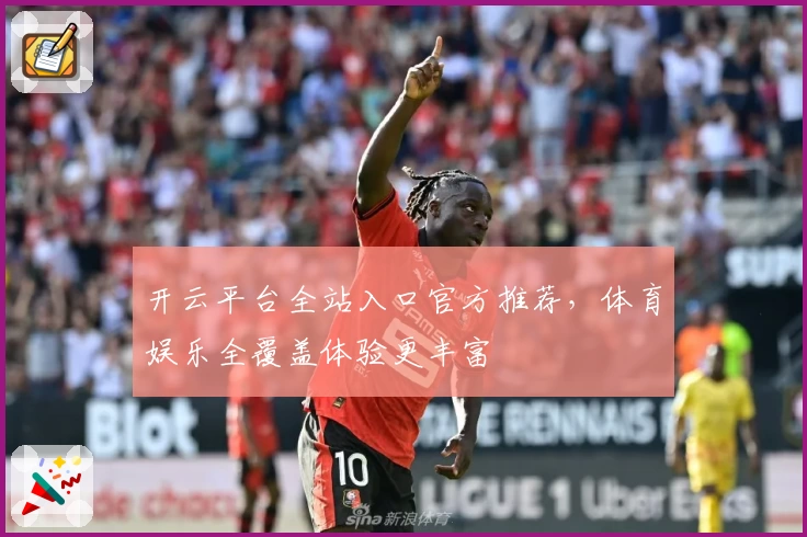 开云平台全站入口官方推荐，体育娱乐全覆盖体验更丰富