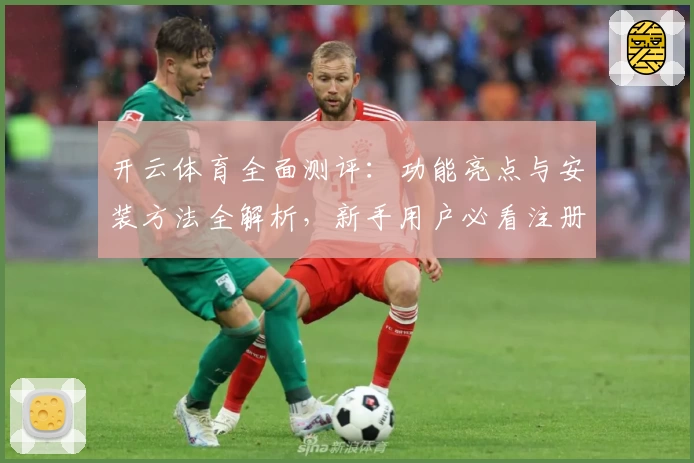 开云体育全面测评：功能亮点与安装方法全解析，新手用户必看注册教程