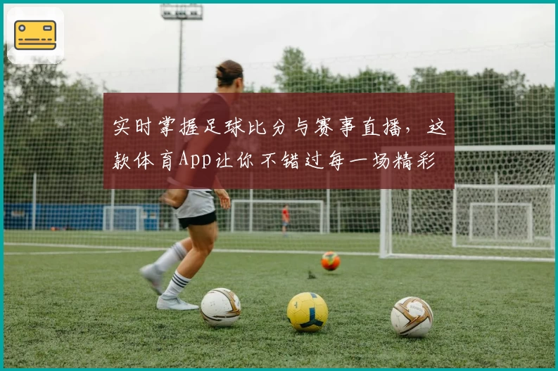 实时掌握足球比分与赛事直播,这款体育App让你不错过每一场精彩