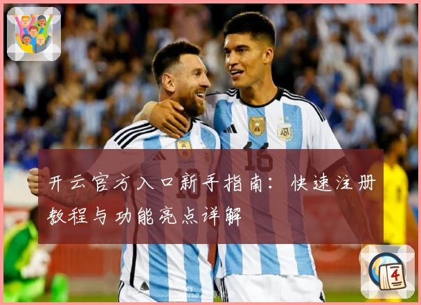 开云官方入口新手指南：快速注册教程与功能亮点详解