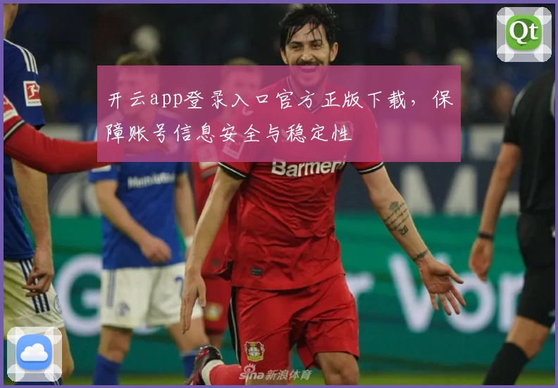 开云app登录入口官方正版下载，保障账号信息安全与稳定性