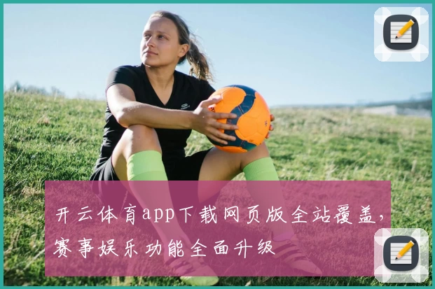 开云体育app下载网页版全站覆盖，赛事娱乐功能全面升级