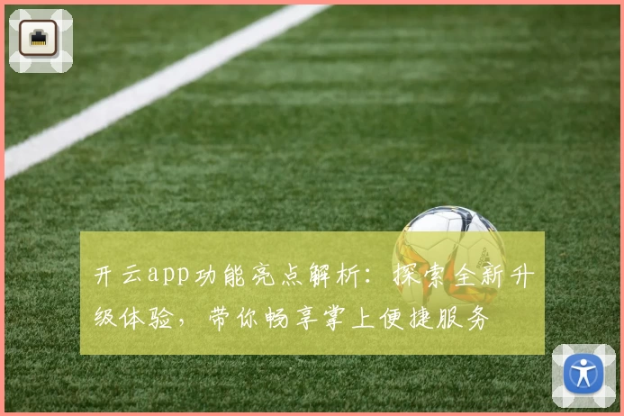 开云app功能亮点解析：探索全新升级体验，带你畅享掌上便捷服务
