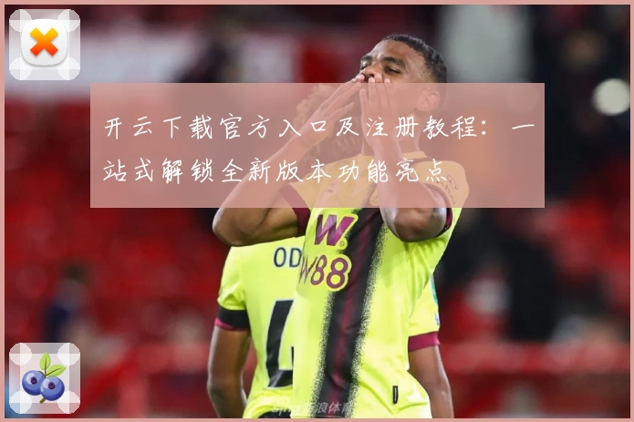 开云下载官方入口及注册教程：一站式解锁全新版本功能亮点