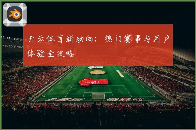 开云体育新动向:热门赛事与用户体验全攻略
