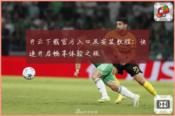 开云下载官方入口及安装教程：快速开启畅享体验之旅