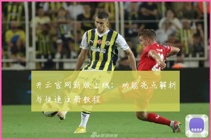 开云官网新版上线：功能亮点解析与快速注册教程