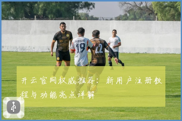 开云官网权威推荐：新用户注册教程与功能亮点详解