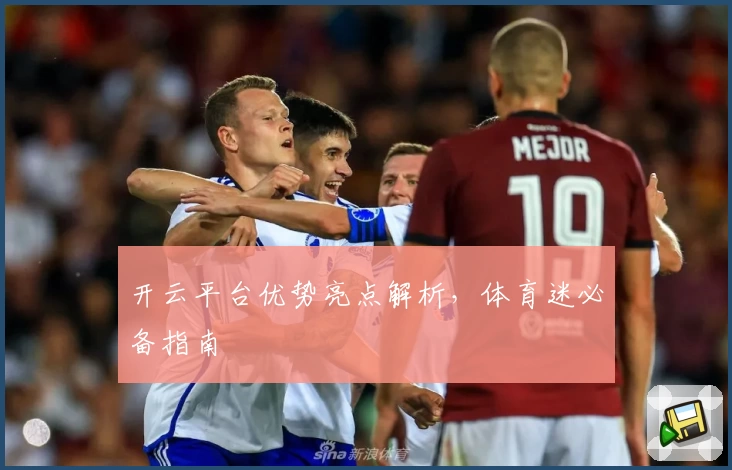 开云平台优势亮点解析，体育迷必备指南