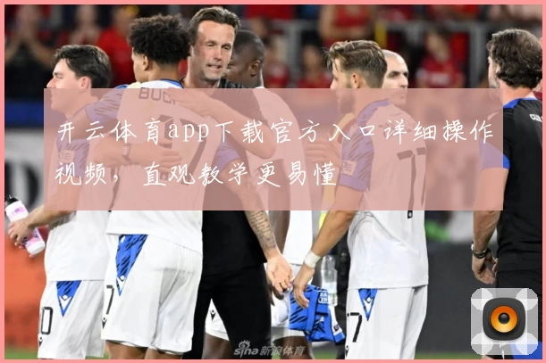 开云体育app下载官方入口详细操作视频，直观教学更易懂