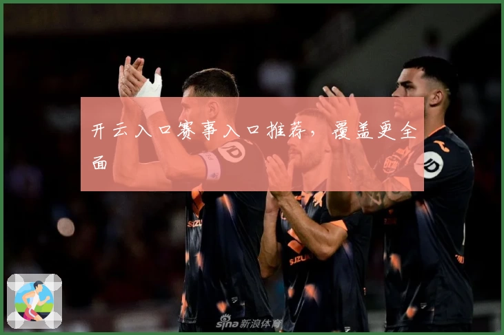 开云入口赛事入口推荐,覆盖更全面