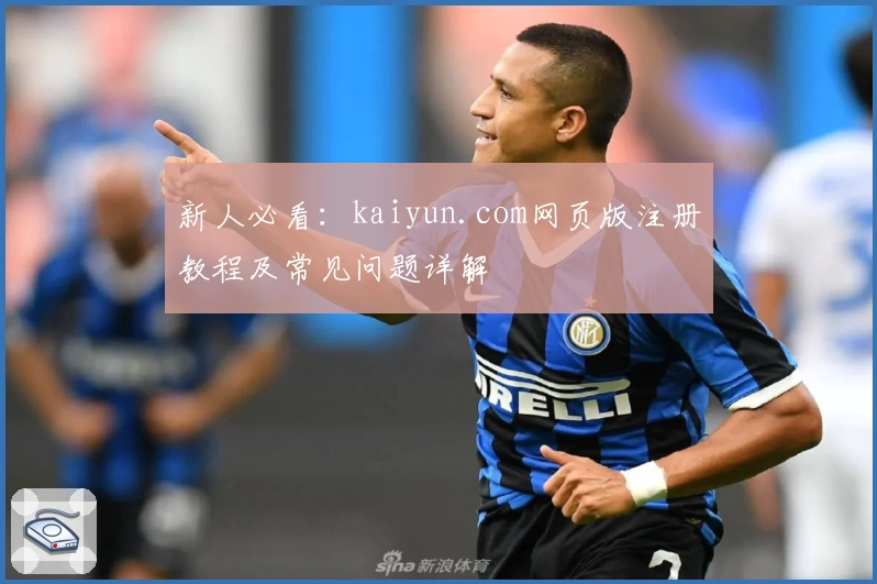 新人必看：kaiyun.com网页版注册教程及常见问题详解