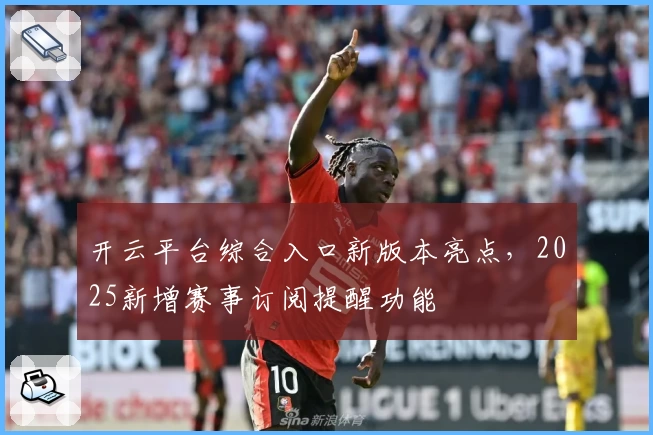 开云平台综合入口新版本亮点，2025新增赛事订阅提醒功能