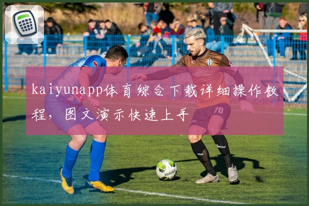 kaiyunapp体育综合下载详细操作教程，图文演示快速上手