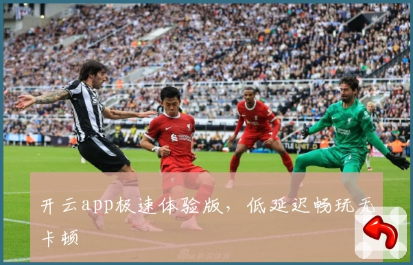 开云app极速体验版，低延迟畅玩无卡顿