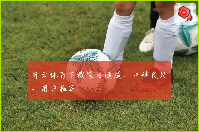 开云体育下载官方通道，口碑良好，用户推荐