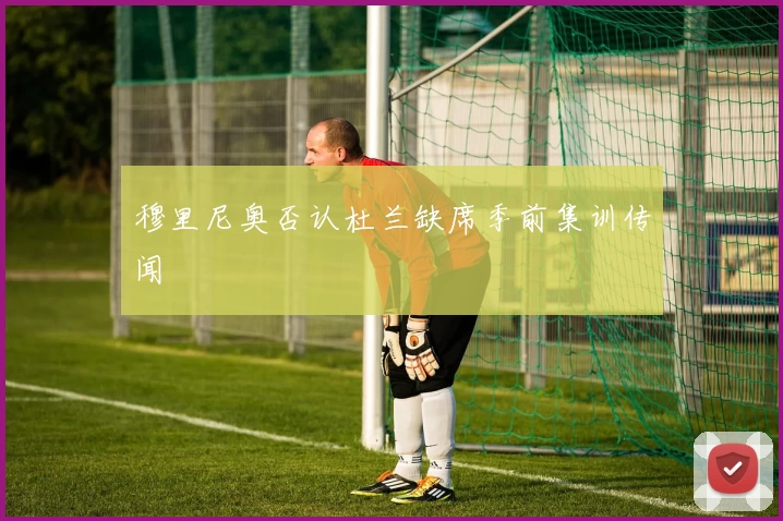穆里尼奥否认杜兰缺席季前集训传闻