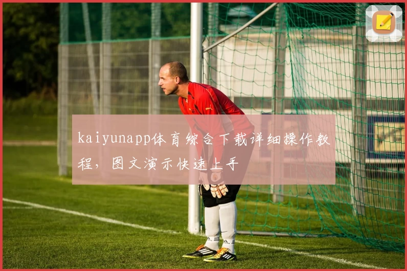 kaiyunapp体育综合下载详细操作教程，图文演示快速上手