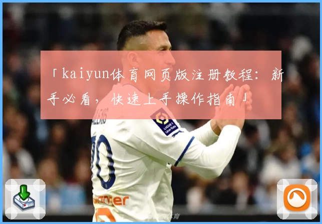 「kaiyun体育网页版注册教程：新手必看，快速上手操作指南」