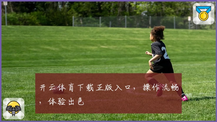 开云体育下载正版入口，操作流畅，体验出色