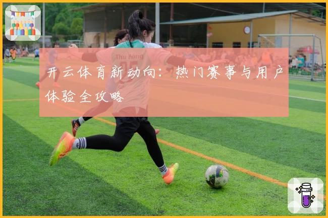 开云体育新动向：热门赛事与用户体验全攻略