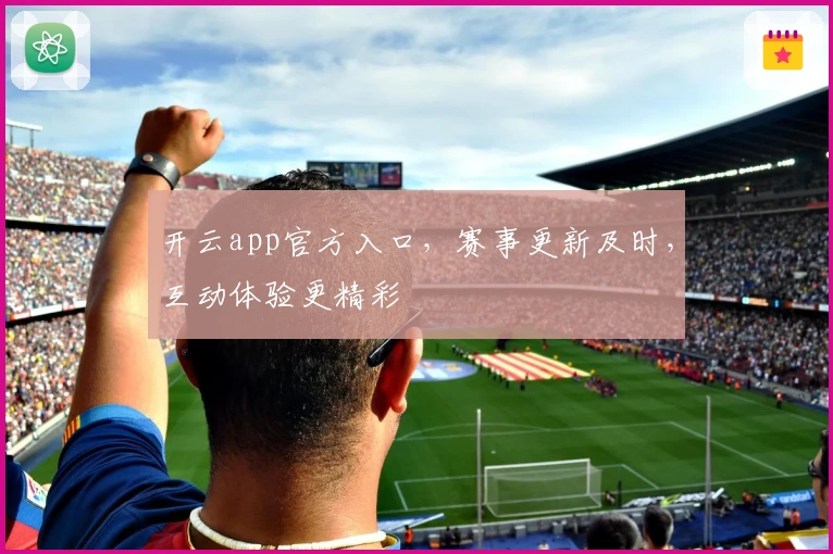 开云app官方入口,赛事更新及时,互动体验更精彩