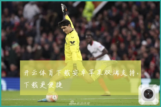 开云体育下载安卓苹果双端支持，下载更便捷