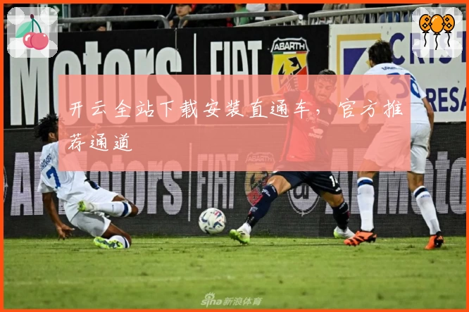开云全站下载安装直通车，官方推荐通道