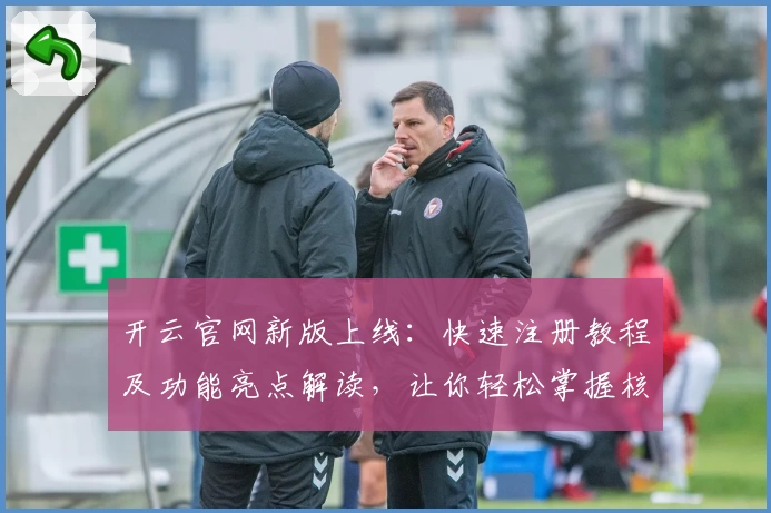 开云官网新版上线：快速注册教程及功能亮点解读，让你轻松掌握核心操作