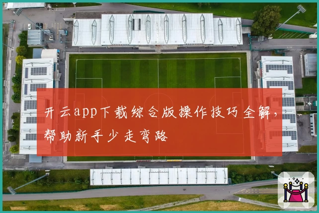 开云app下载综合版操作技巧全解,帮助新手少走弯路