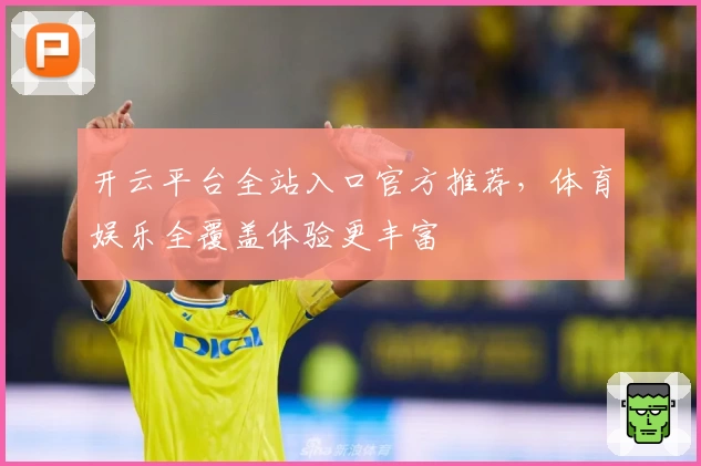 开云平台全站入口官方推荐，体育娱乐全覆盖体验更丰富