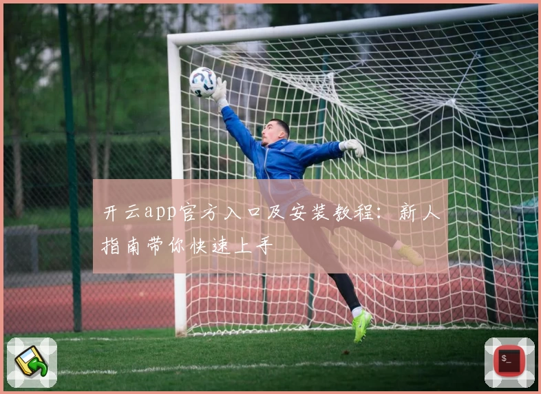 开云app官方入口及安装教程：新人指南带你快速上手