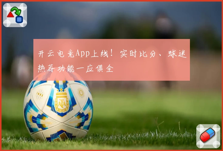 开云电竞App上线！实时比分、球迷热荐功能一应俱全