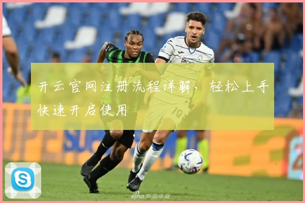 开云官网注册流程详解，轻松上手快速开启使用