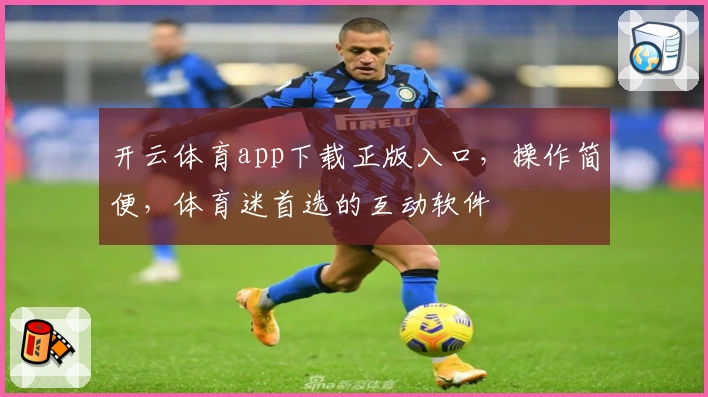 开云体育app下载正版入口，操作简便，体育迷首选的互动软件