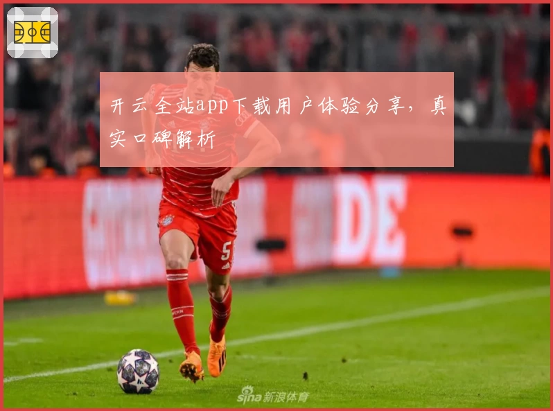 开云全站app下载用户体验分享，真实口碑解析