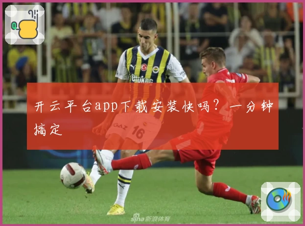 开云平台app下载安装快吗？一分钟搞定