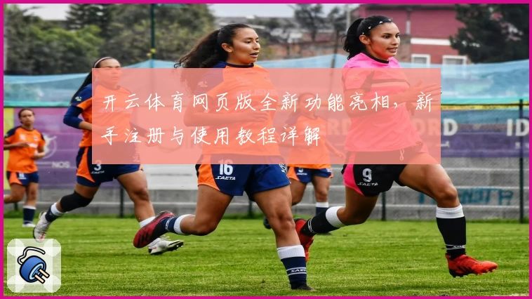 开云体育网页版全新功能亮相，新手注册与使用教程详解