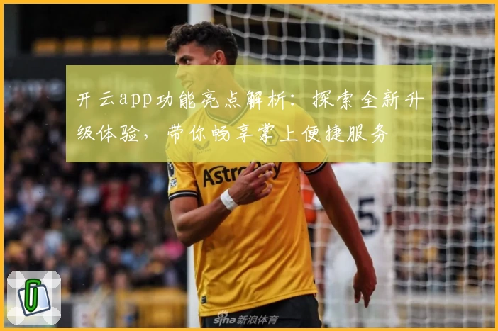 开云app功能亮点解析：探索全新升级体验，带你畅享掌上便捷服务