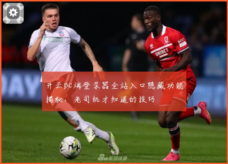 开云pc端登录器全站入口隐藏功能揭秘，老司机才知道的技巧