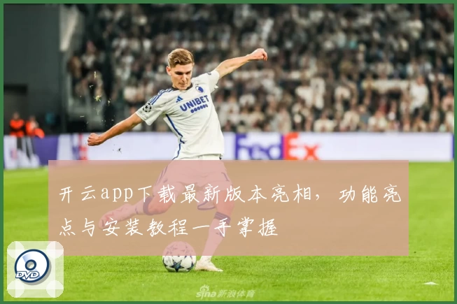 开云app下载最新版本亮相,功能亮点与安装教程一手掌握