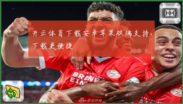 开云体育下载安卓苹果双端支持，下载更便捷