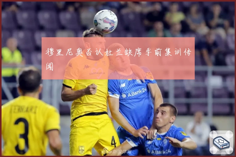 穆里尼奥否认杜兰缺席季前集训传闻
