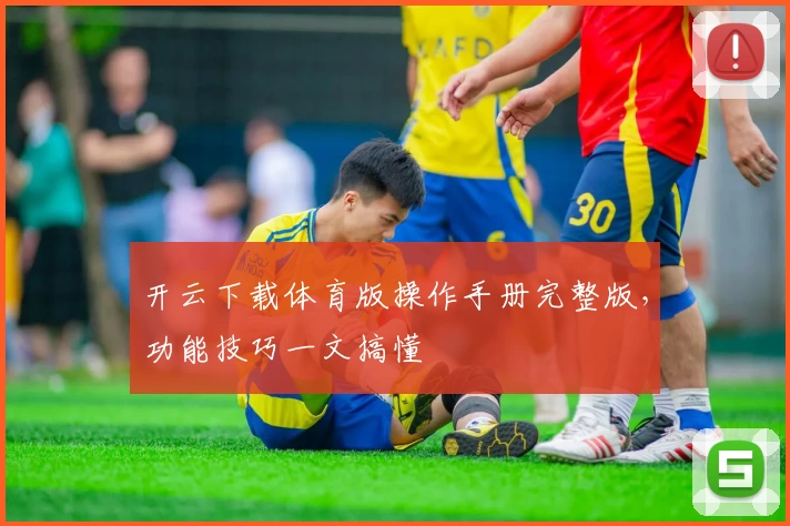 开云下载体育版操作手册完整版，功能技巧一文搞懂