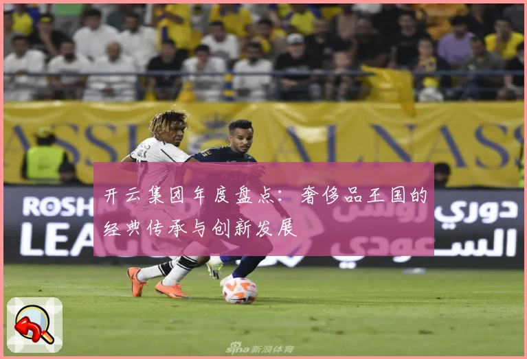 开云集团年度盘点：奢侈品王国的经典传承与创新发展