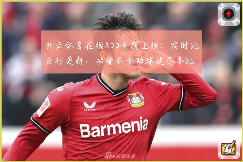 开云体育在线App全新上线：实时比分秒更新，功能齐全助球迷尽享比赛激情